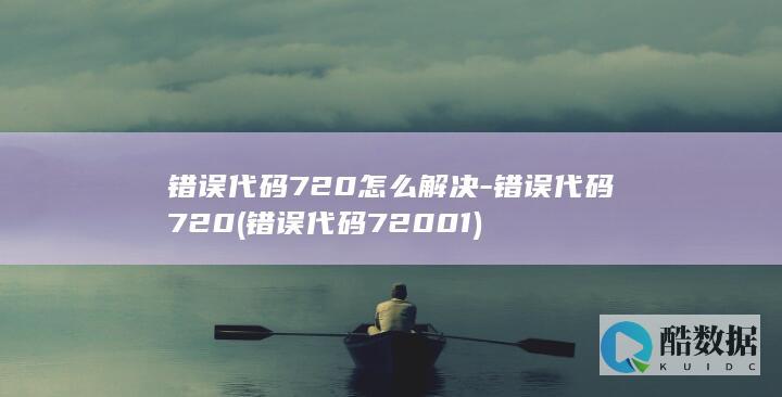 错误代码720怎么解决-错误代码720 (错误代码72001)