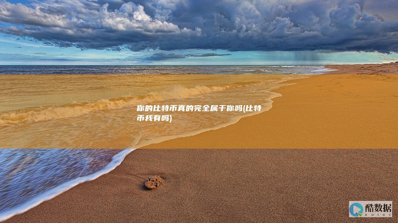 你的比特币真的完全属于你吗 (比特币我有吗)