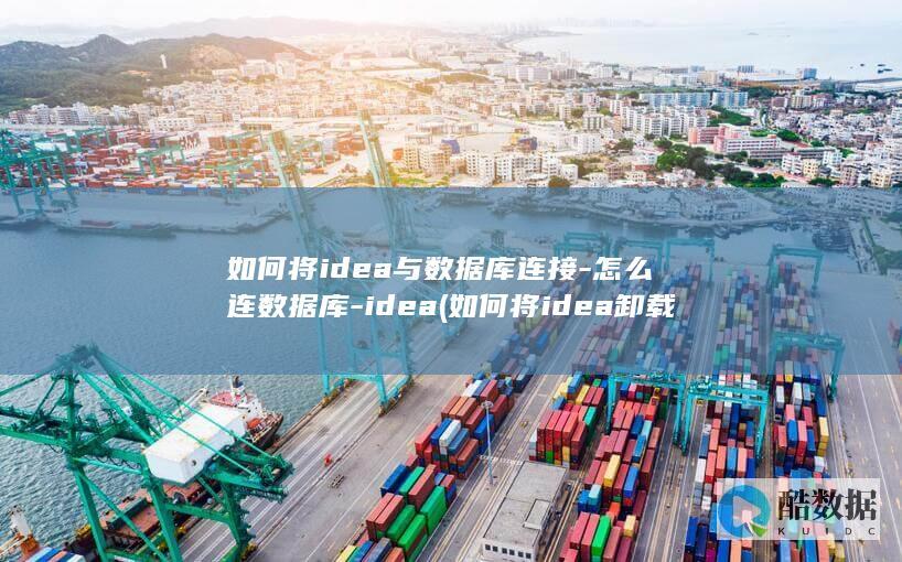 如何将idea与数据库连接-怎么连数据库-idea (如何将idea卸载干净)
