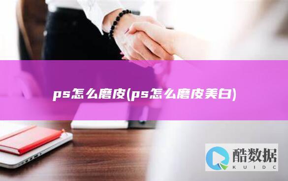 ps怎么磨皮 (ps怎么磨皮美白)