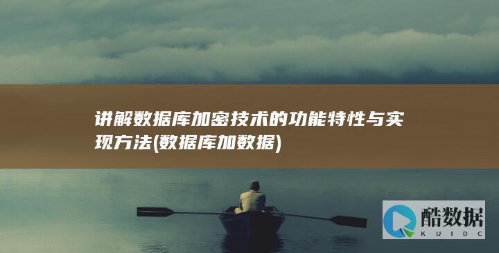 讲解数据库加密技术的功能特性与实现方法 (数据库加数据)