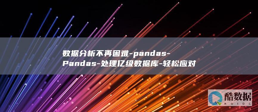 数据分析不再困难-pandas-Pandas-处理亿级数据库-轻松应对亿级数据 (数据分析不能用)