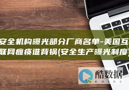 安全机构曝光部分厂商名单-美国互联网瘫痪谁背锅 (安全生产曝光制度)