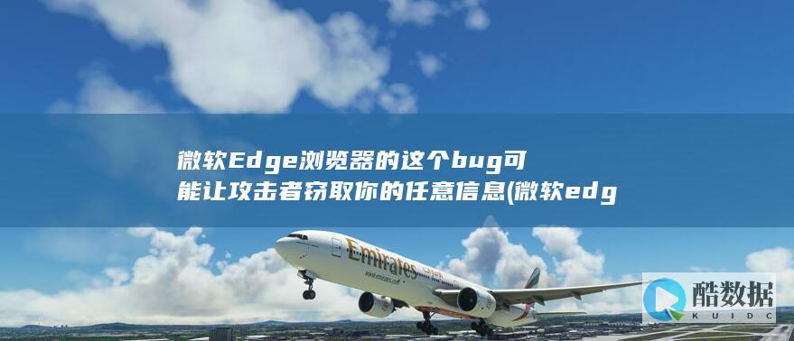 微软Edge浏览器的这个bug可能让攻击者窃取你的任意信息 (微软edge是什么意思)