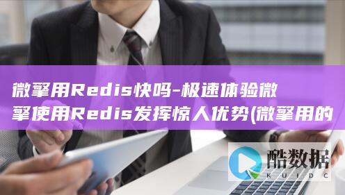 微擎用Redis快吗-极速体验微擎使用Redis发挥惊人优势 (微擎用的什么框架)