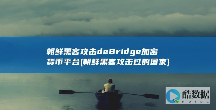 朝鲜黑客攻击deBridge加密货币平台 (朝鲜黑客攻击过的国家)