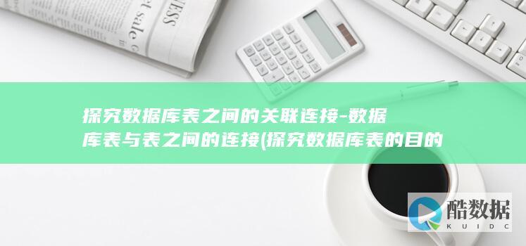 探究数据库表之间的关联连接-数据库表与表之间的连接 (探究数据库表的目的)