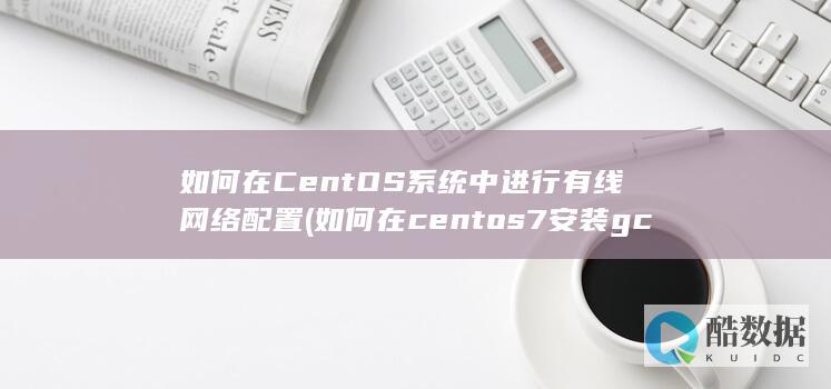如何在CentOS系统中进行有线网络配置 (如何在centos7安装gcc)
