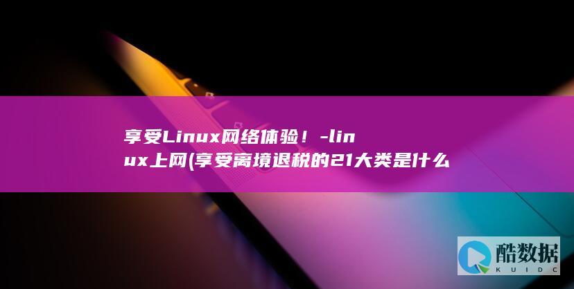 享受Linux网络体验！-linux上网 (享受离境退税的21大类是什么意思)