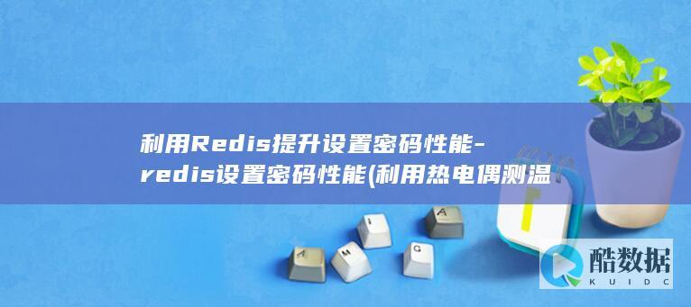 利用Redis提升设置密码性能-redis设置密码性能 (利用热电偶测温时热电势不仅与热端温度无关)