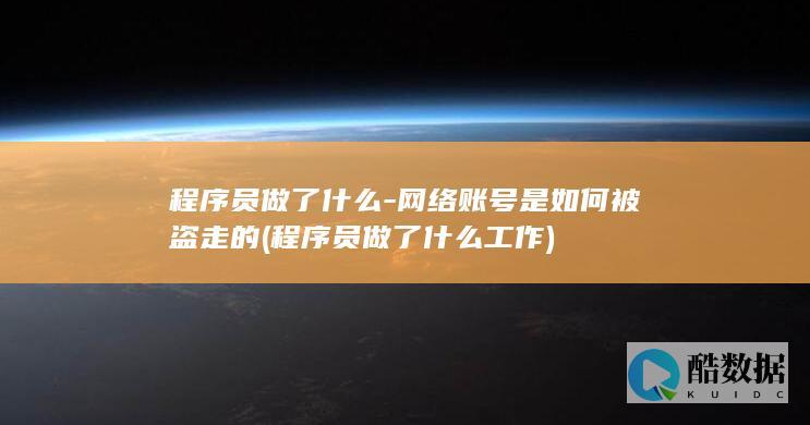 程序员做了什么-网络账号是如何被盗走的 (程序员做了什么工作)