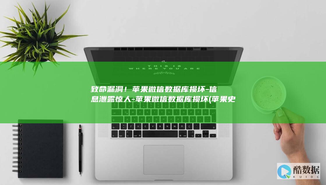 致命漏洞！苹果微信数据库损坏-信息泄露惊人-苹果微信数据库损坏 (苹果史诗漏洞)