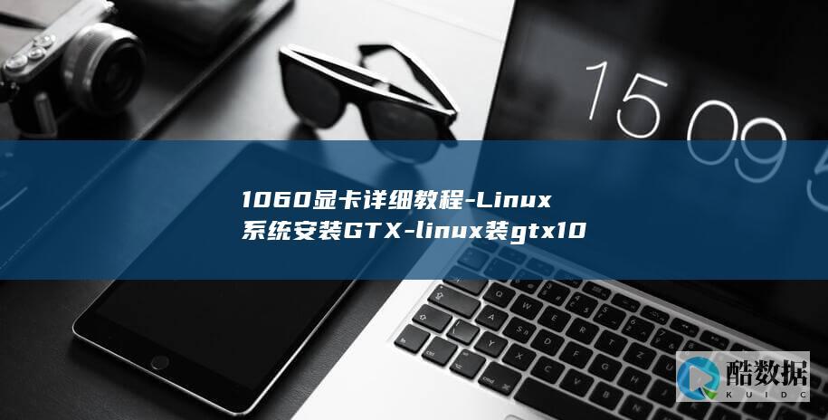 1060显卡详细教程-Linux系统安装GTX-linux装gtx1060 (1060显卡功耗)