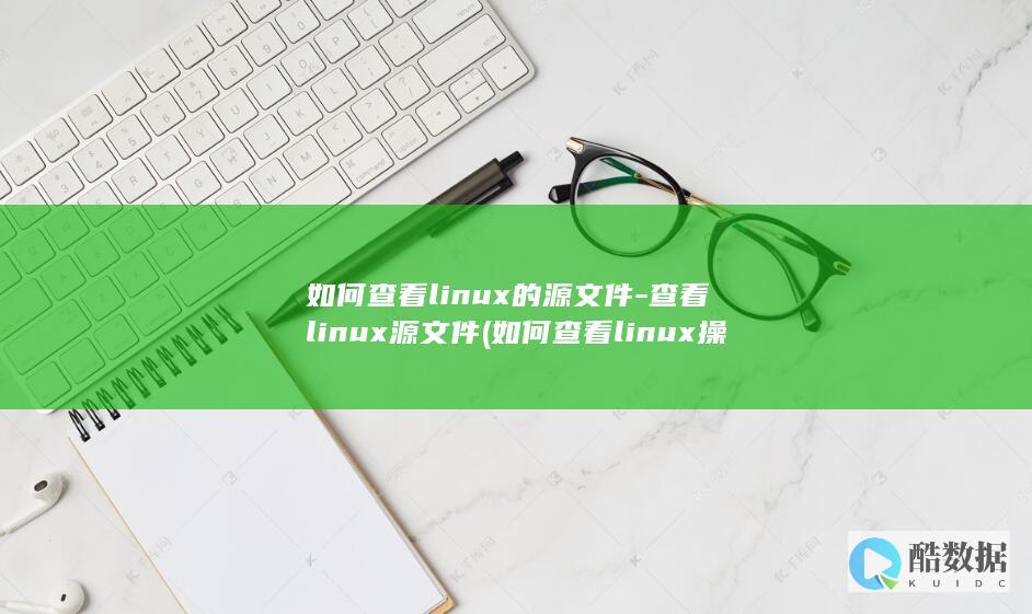 如何查看linux的源文件-查看linux源文件 (如何查看linux操作系统版本)