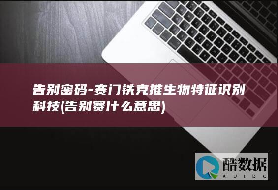 告别密码-赛门铁克推生物特征识别科技 (告别赛什么意思)