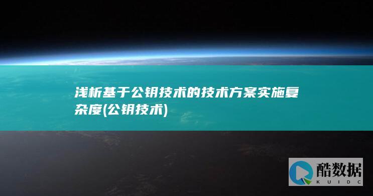 浅析基于公钥技术的技术方案实施复杂度 (公钥技术)