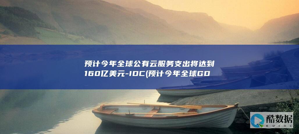 预计今年全球公有云服务支出将达到160亿美元-IDC (预计今年全球GDP)