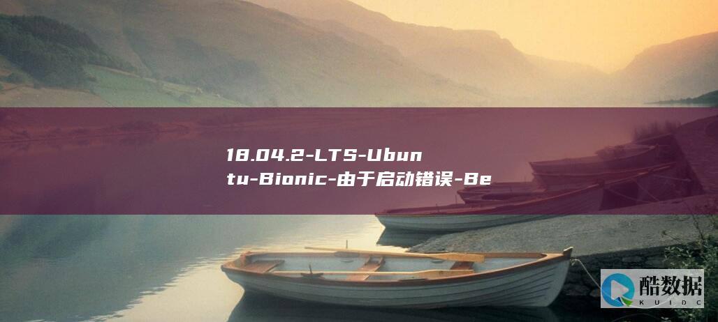 18.04.2-LTS-Ubuntu-Bionic-由于启动错误-Beaver-延迟到情人节发布 (1804-m公差参照表)