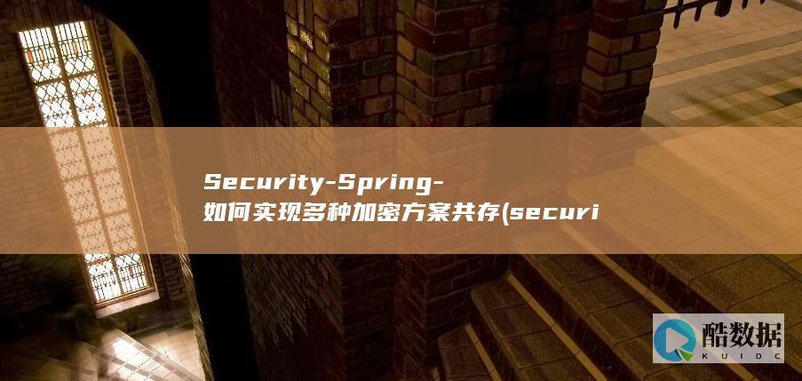 Security-Spring-如何实现多种加密方案共存 (security翻译成中文)