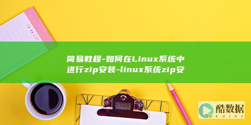 简易教程-如何在Linux系统中进行zip安装-linux系统zip安装 (简单教程)