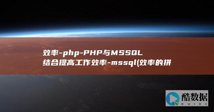 效率-php-PHP与MSSQL结合提高工作效率-mssql (效率的拼音)