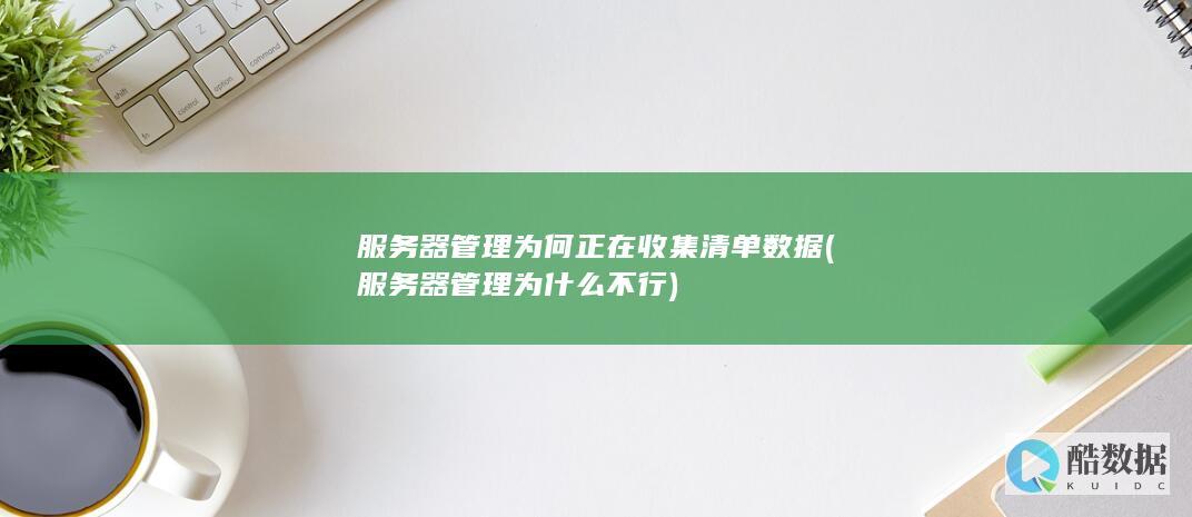 服务器管理为何正在收集清单数据 (服务器管理为什么不行)