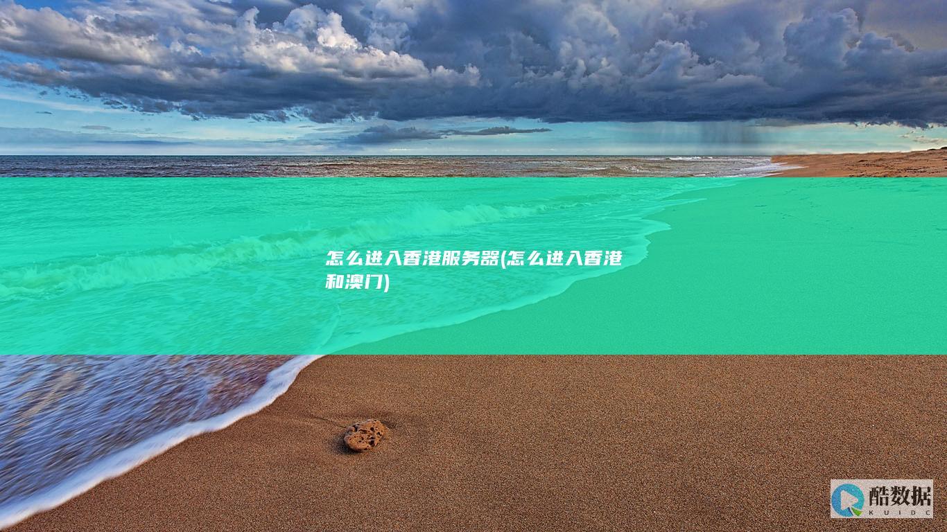 怎么进入香港服务器 (怎么进入香港和澳门)