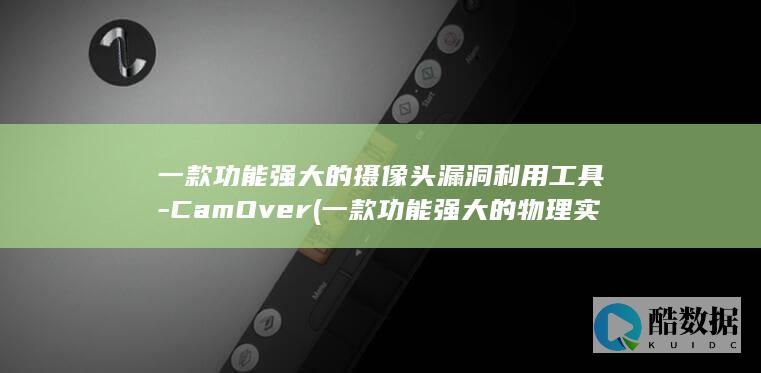 一款功能强大的摄像头漏洞利用工具-CamOver (一款功能强大的物理实验手机)