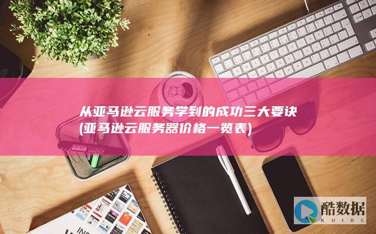 从亚马逊云服务学到的成功三大要诀 (亚马逊云服务器价格一览表)