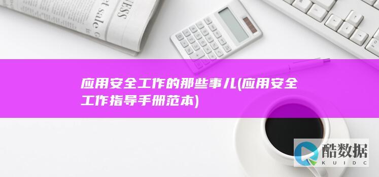 应用安全工作的那些事儿 (应用安全工作指导手册范本)