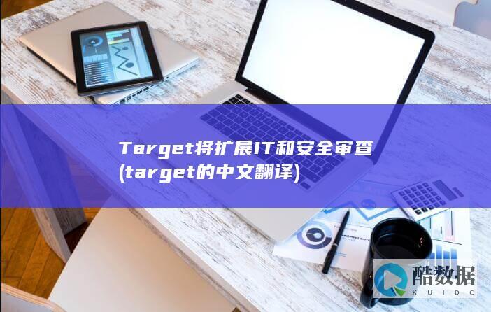 Target将扩展IT和安全审查 (target的中文翻译)