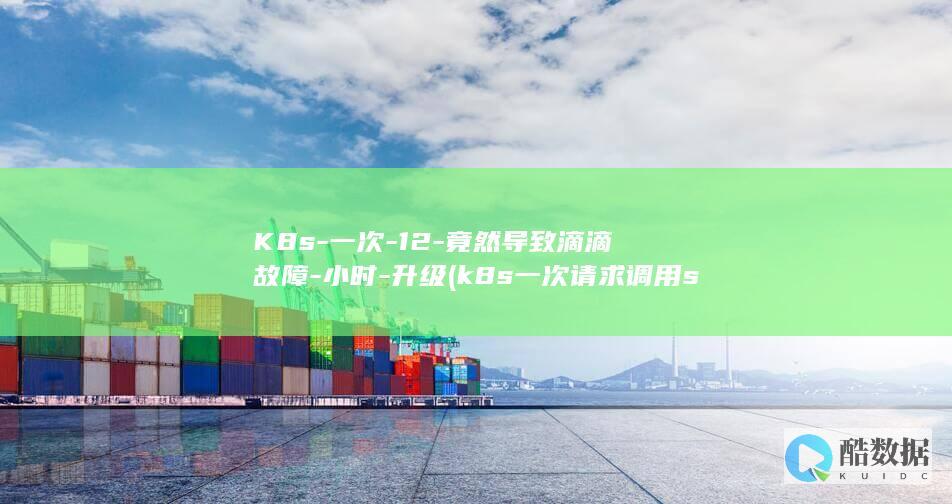 K8s-一次-12-竟然导致滴滴故障-小时-升级 (k8s一次请求调用service全部pod)