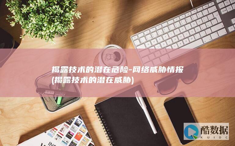 揭露技术的潜在危险-网络威胁情报 (揭露技术的潜在威胁)