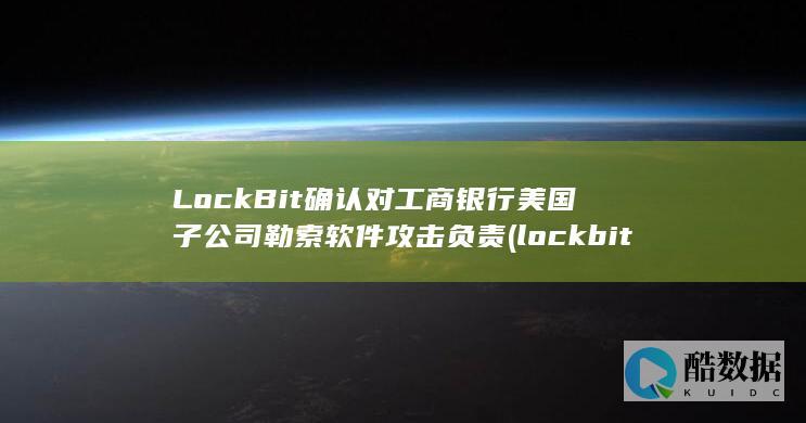 LockBit确认对工商银行美国子公司勒索软件攻击负责 (lockbit)