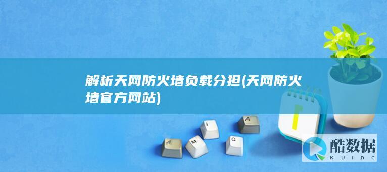 解析天网防火墙负载分担 (天网防火墙官方网站)