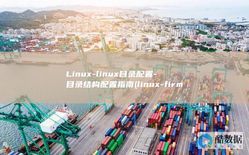 Linux-linux目录配置-目录结构配置指南 (linux-firmware)