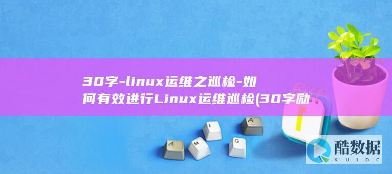 30字-linux运维之巡检-如何有效进行Linux运维巡检 (30字励志短句)