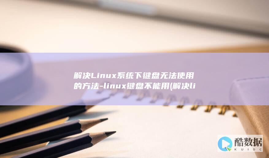 解决Linux系统下键盘无法使用的方法-linux键盘不能用 (解决linux的su命令鉴定故障)