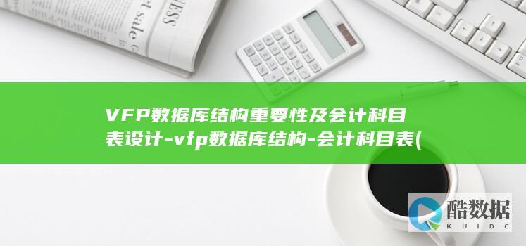 VFP数据库结构重要性及会计科目表设计-vfp数据库结构-会计科目表 (vfp数据库命令大全)