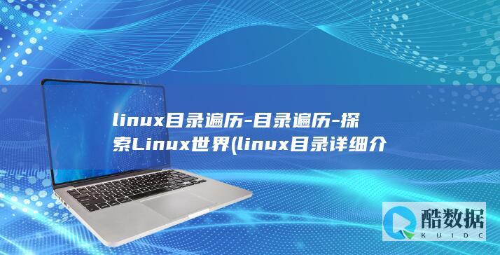 linux目录遍历-目录遍历-探索Linux世界 (linux目录详细介绍)