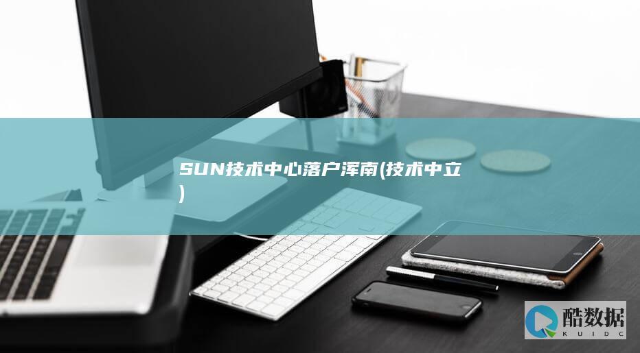 SUN技术中心落户浑南 (技术中立)