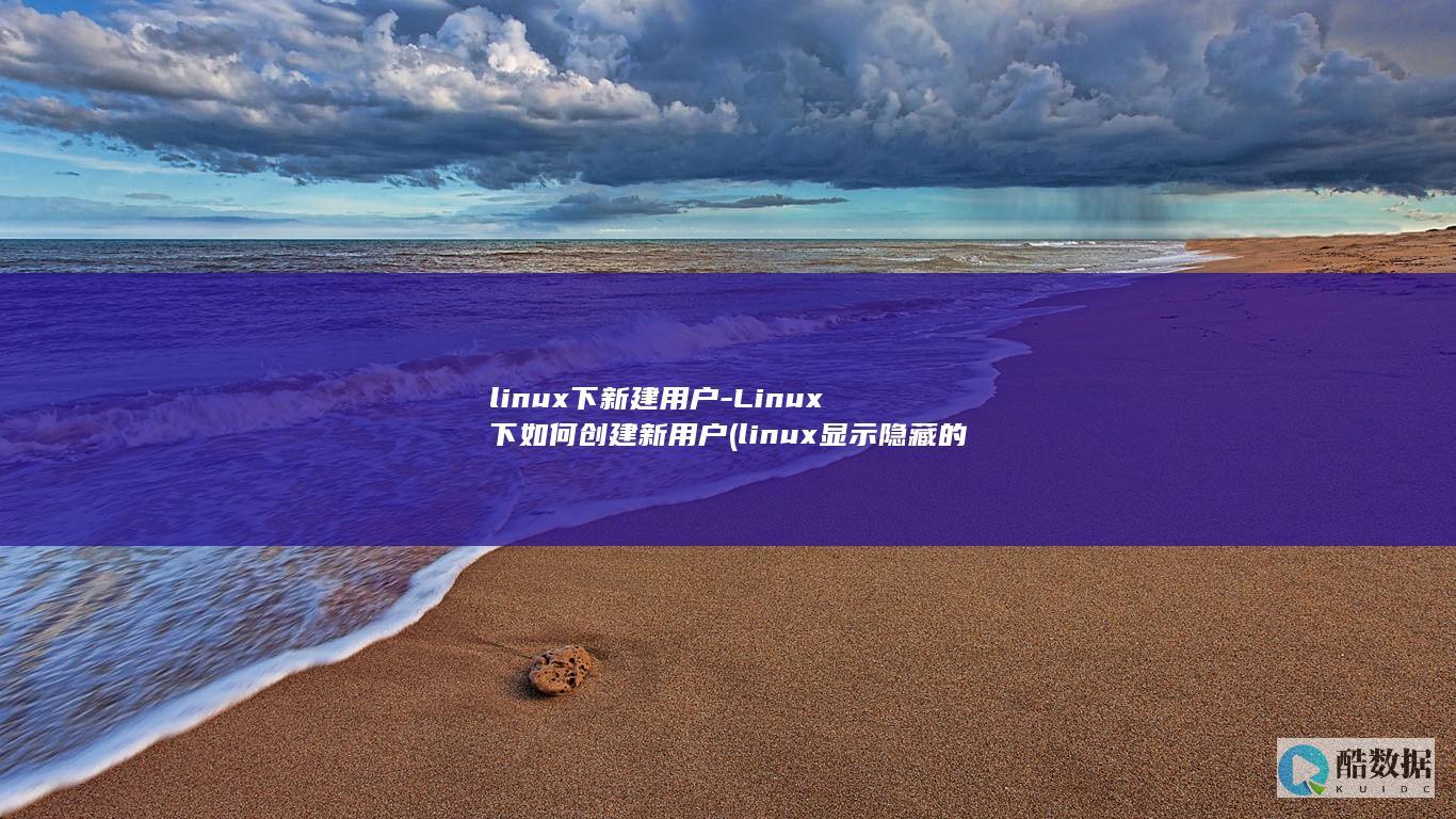 linux下新建用户-Linux下如何创建新用户 (linux显示隐藏的文件)