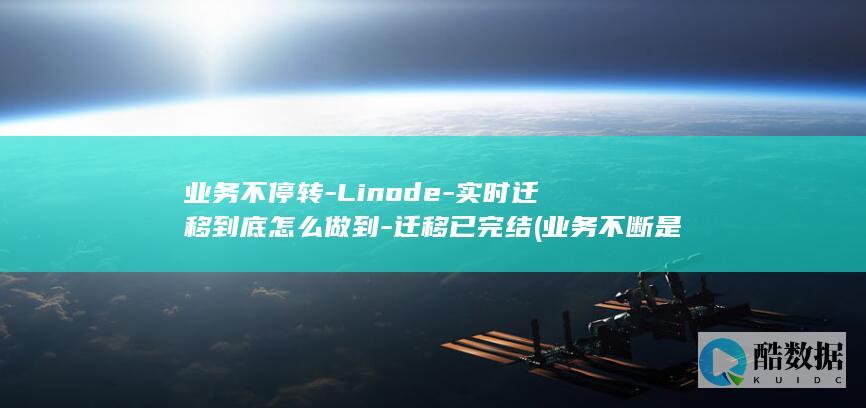 业务不停转-Linode-实时迁移到底怎么做到-迁移已完结 (业务不断是什么意思)