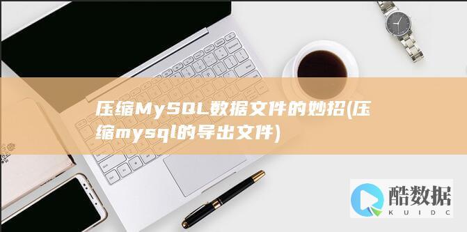 压缩MySQL数据文件的妙招 (压缩mysql的导出文件)