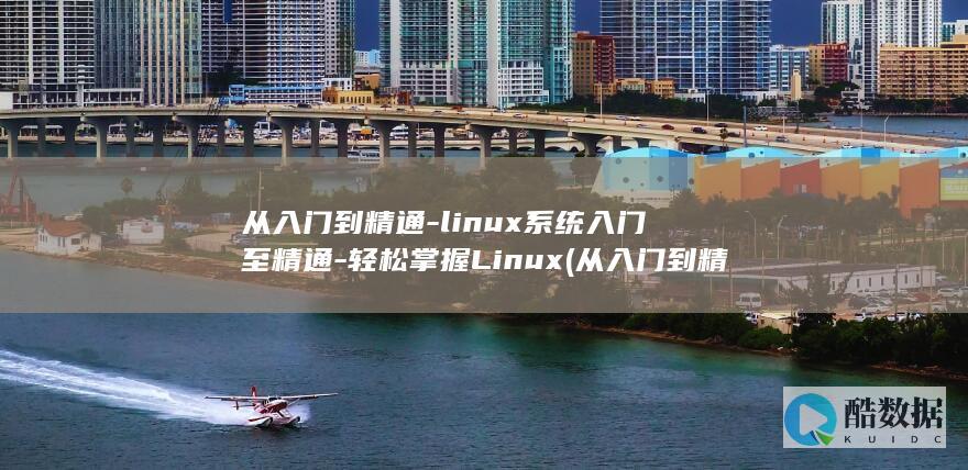 从入门到精通-linux系统入门至精通-轻松掌握Linux (从入门到精通的开荒生活TXT)