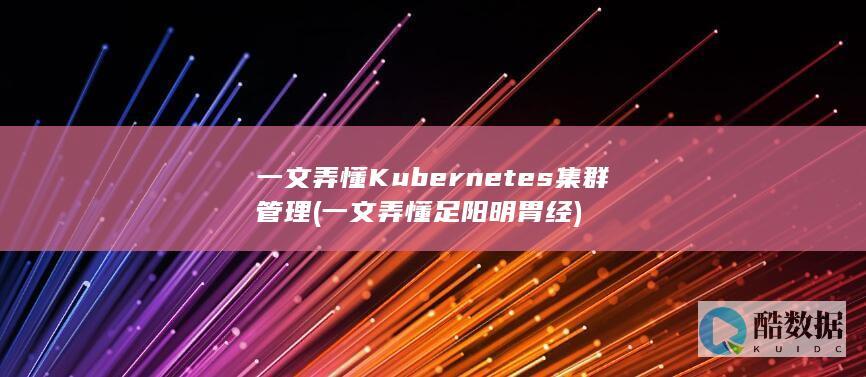 一文弄懂Kubernetes集群管理 (一文弄懂足阳明胃经)