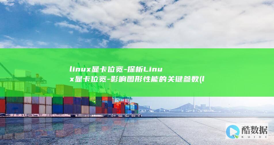 linux显卡位宽-探析Linux显卡位宽-影响图形性能的关键参数 (linux显示当前目录的命令)