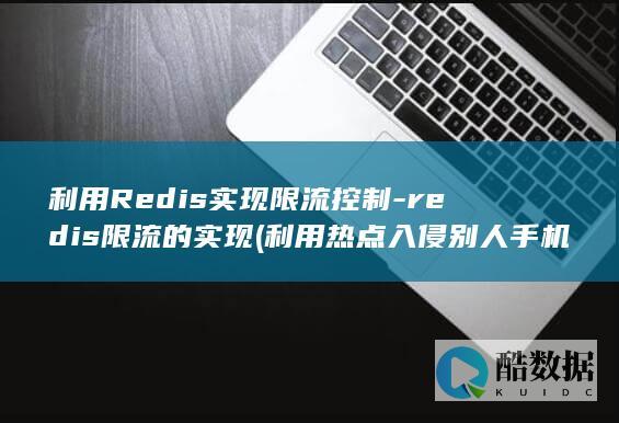 利用Redis实现限流控制-redis限流的实现 (利用热点入侵别人手机)