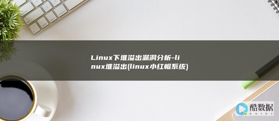 Linux下堆溢出漏洞分析-linux堆溢出 (linux小红帽系统)