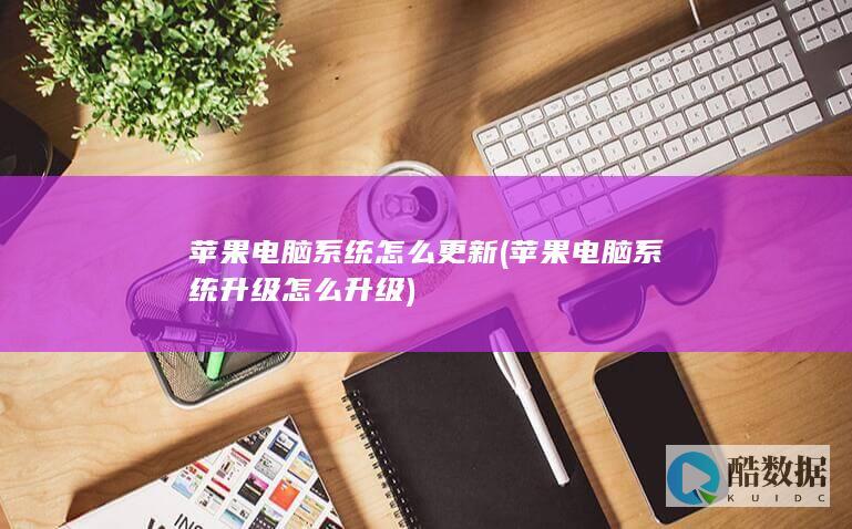 苹果电脑系统怎么更新 (苹果电脑系统升级怎么升级)